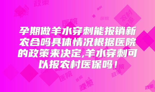 孕期做羊水穿刺能报销新农合吗具体情况根据医院的政策来决定,羊水穿刺可以报农村医保吗！