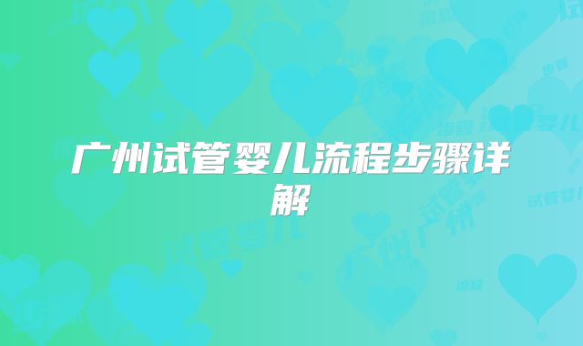 广州试管婴儿流程步骤详解
