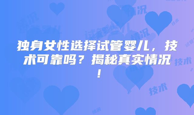 独身女性选择试管婴儿，技术可靠吗？揭秘真实情况！