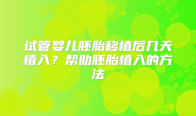 试管婴儿胚胎移植后几天植入？帮助胚胎植入的方法
