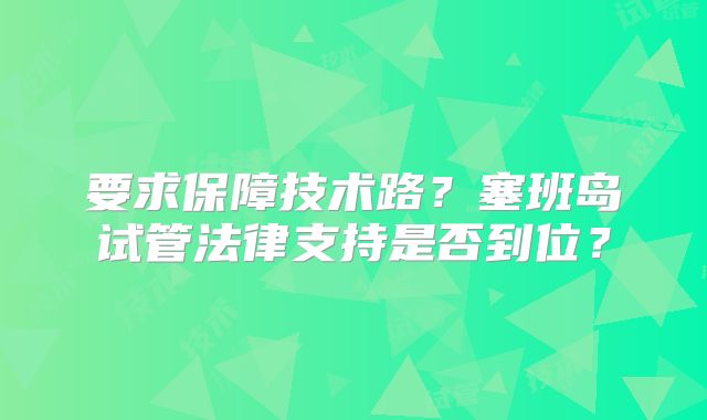 要求保障技术路？塞班岛试管法律支持是否到位？