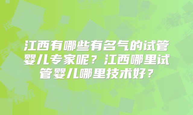 江西有哪些有名气的试管婴儿专家呢？江西哪里试管婴儿哪里技术好？