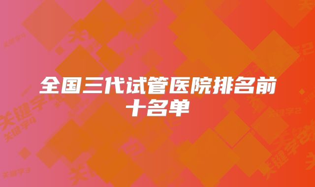 全国三代试管医院排名前十名单