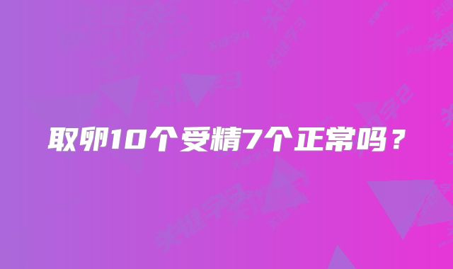 取卵10个受精7个正常吗？