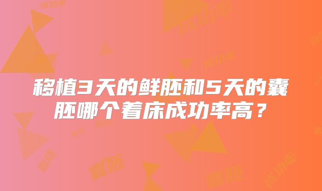 移植3天的鲜胚和5天的囊胚哪个着床成功率高?