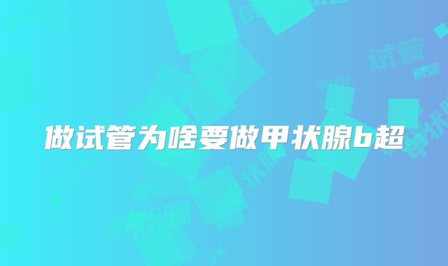 做试管为啥要做甲状腺b超