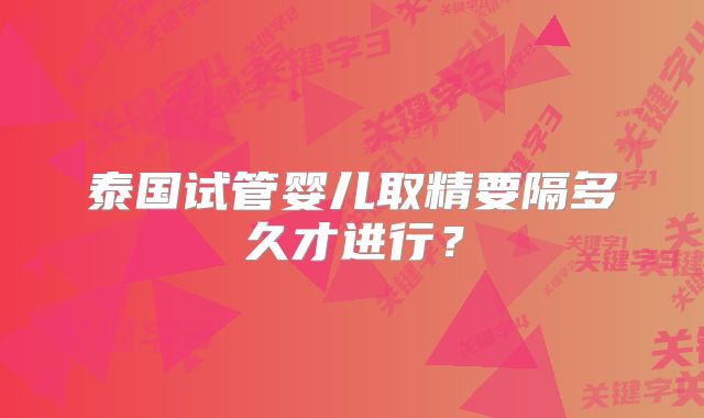 泰国试管婴儿取精要隔多久才进行?
