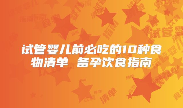 试管婴儿前必吃的10种食物清单 备孕饮食指南
