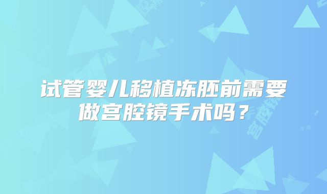 试管婴儿移植冻胚前需要做宫腔镜手术吗?