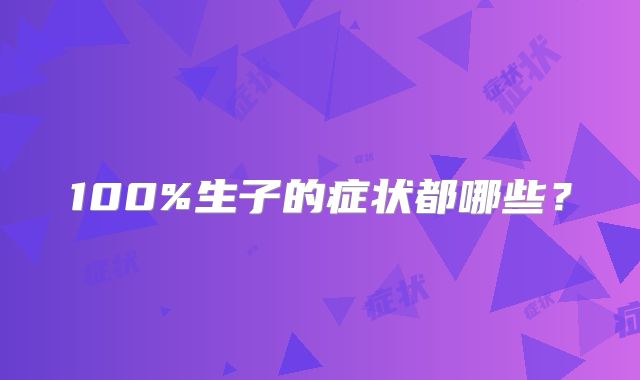 100%生子的症状都哪些？