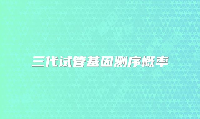 三代试管基因测序概率