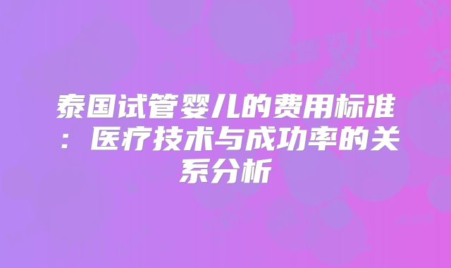 泰国试管婴儿的费用标准：医疗技术与成功率的关系分析