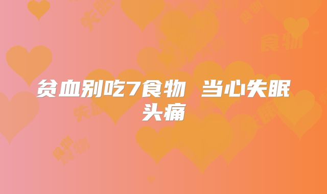 贫血别吃7食物 当心失眠头痛