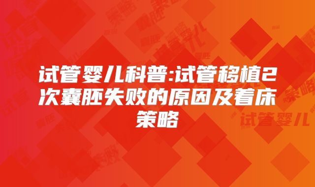 试管婴儿科普:试管移植2次囊胚失败的原因及着床策略
