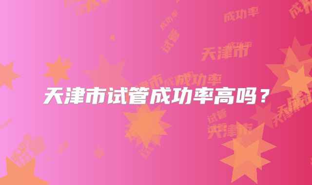 天津市试管成功率高吗？