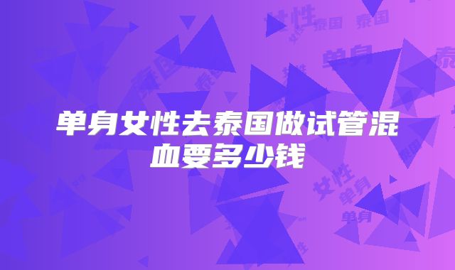 单身女性去泰国做试管混血要多少钱
