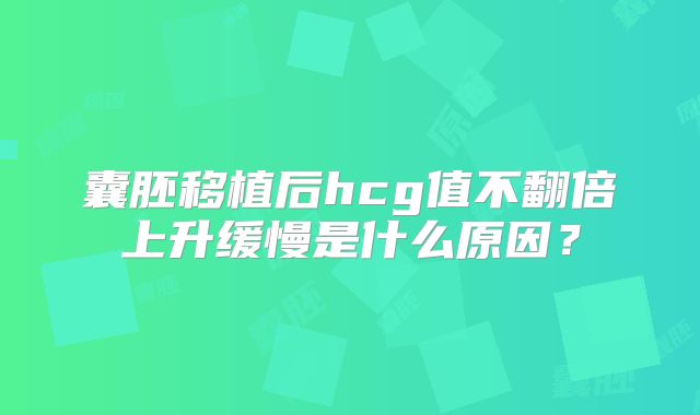 囊胚移植后hcg值不翻倍上升缓慢是什么原因？