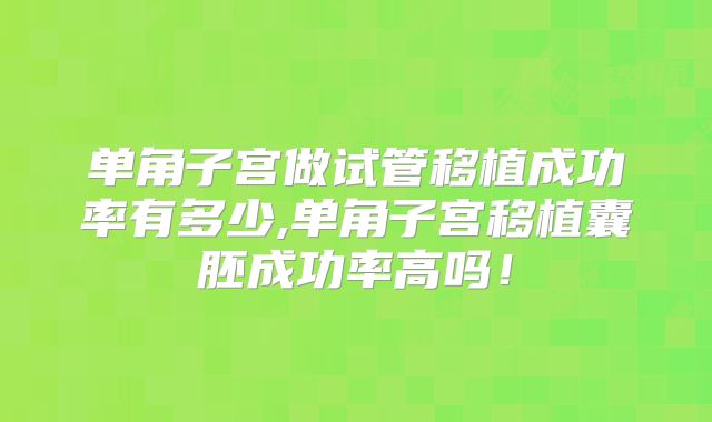 单角子宫做试管移植成功率有多少,单角子宫移植囊胚成功率高吗!