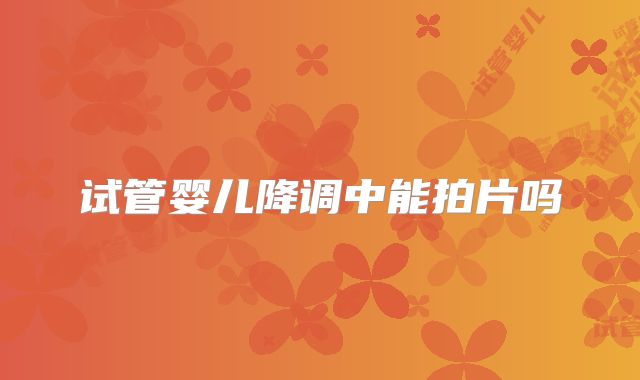 试管婴儿降调中能拍片吗