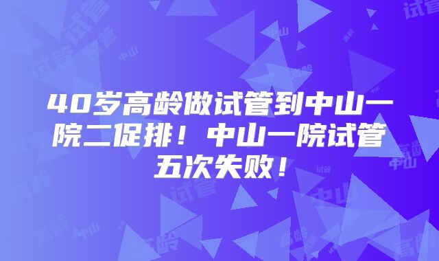 40岁高龄做试管到中山一院二促排！中山一院试管五次失败！