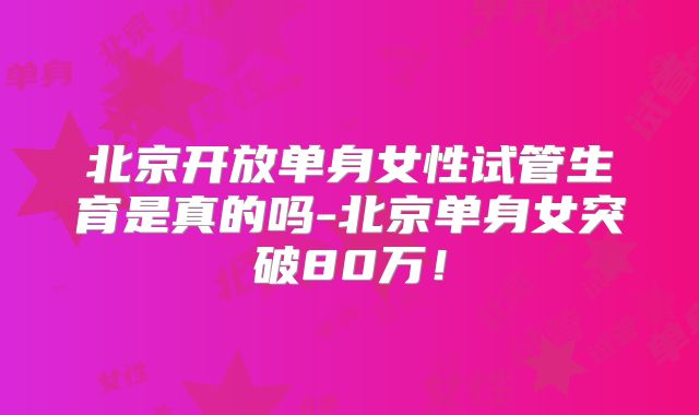 北京开放单身女性试管生育是真的吗-北京单身女突破80万！