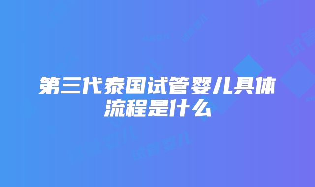 第三代泰国试管婴儿具体流程是什么