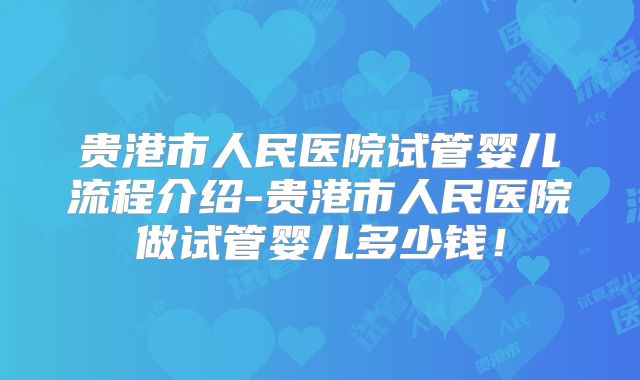 贵港市人民医院试管婴儿流程介绍-贵港市人民医院做试管婴儿多少钱!