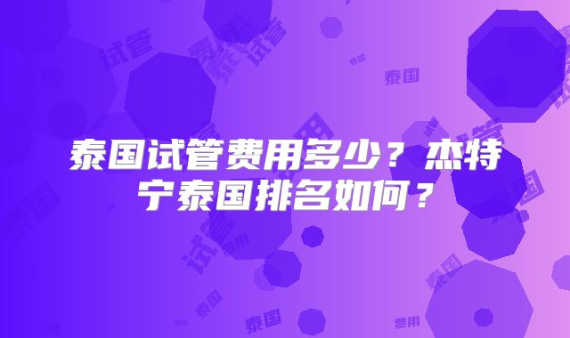 泰国试管费用多少?杰特宁泰国排名如何?