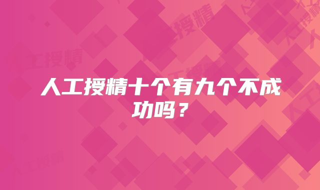 人工授精十个有九个不成功吗？