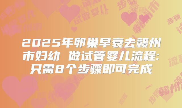 2025年卵巢早衰去赣州市妇幼 做试管婴儿流程:只需8个步骤即可完成