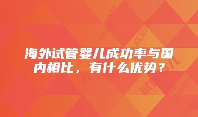 海外试管婴儿成功率与国内相比,有什么优势?