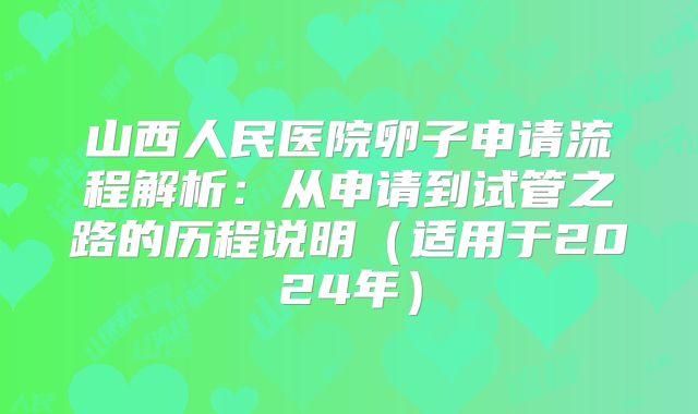 山西人民医院卵子申请流程解析：从申请到试管之路的历程说明（适用于2024年）