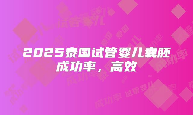 2025泰国试管婴儿囊胚成功率，高效