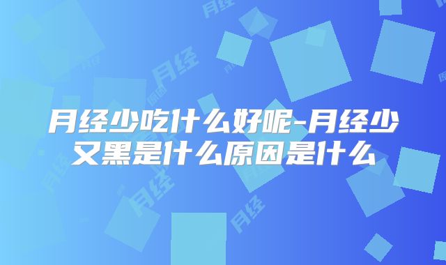 月经少吃什么好呢-月经少又黑是什么原因是什么