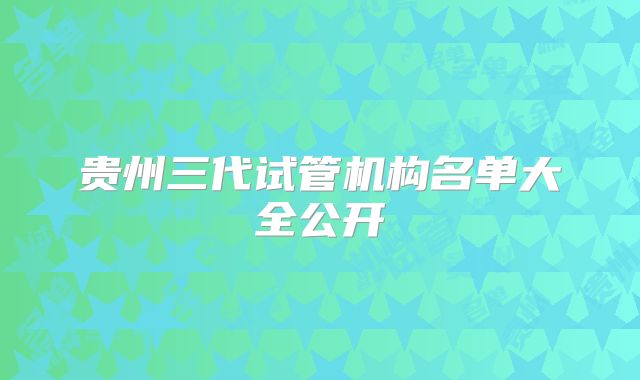 贵州三代试管机构名单大全公开