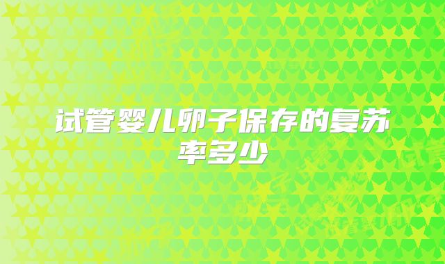 试管婴儿卵子保存的复苏率多少