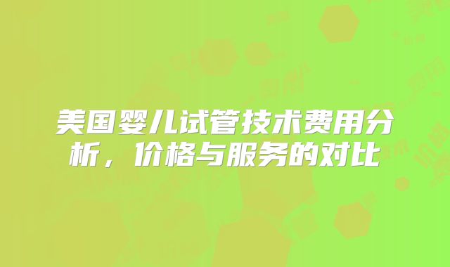 美国婴儿试管技术费用分析，价格与服务的对比