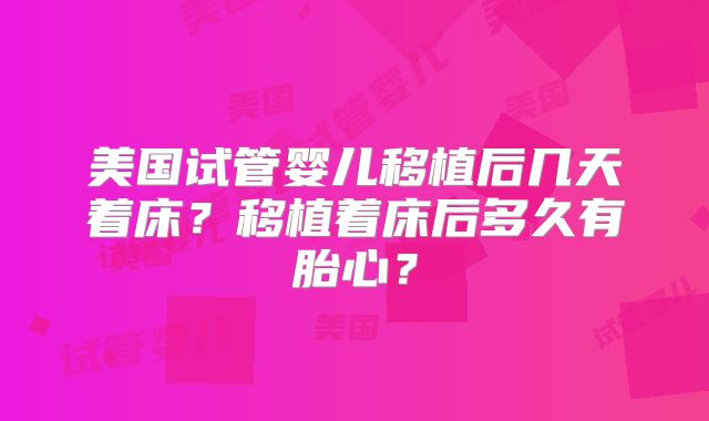 美国试管婴儿移植后几天着床？移植着床后多久有胎心？
