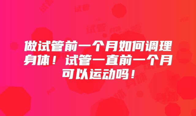 做试管前一个月如何调理身体！试管一直前一个月可以运动吗！