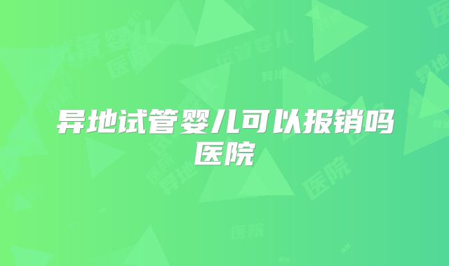 异地试管婴儿可以报销吗医院