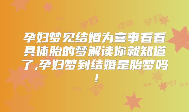 孕妇梦见结婚为喜事看看具体胎的梦解读你就知道了,孕妇梦到结婚是胎梦吗！