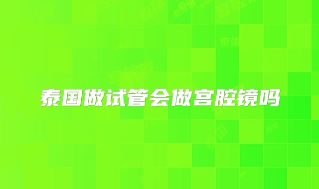 泰国做试管会做宫腔镜吗
