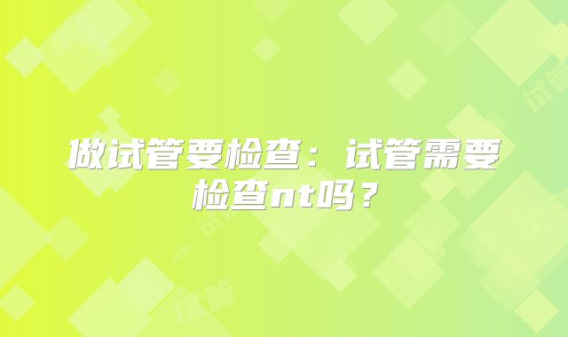 做试管要检查：试管需要检查nt吗？