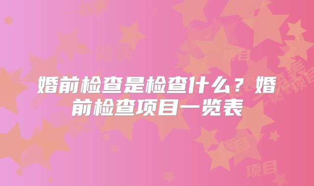 婚前检查是检查什么?婚前检查项目一览表