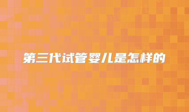 第三代试管婴儿是怎样的