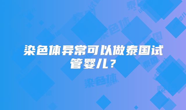 染色体异常可以做泰国试管婴儿？