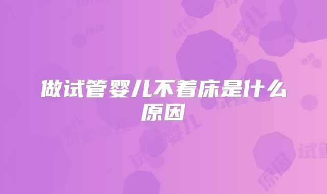 做试管婴儿不着床是什么原因