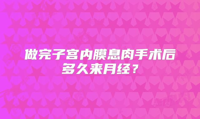 做完子宫内膜息肉手术后多久来月经？