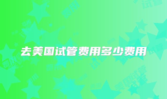 去美国试管费用多少费用