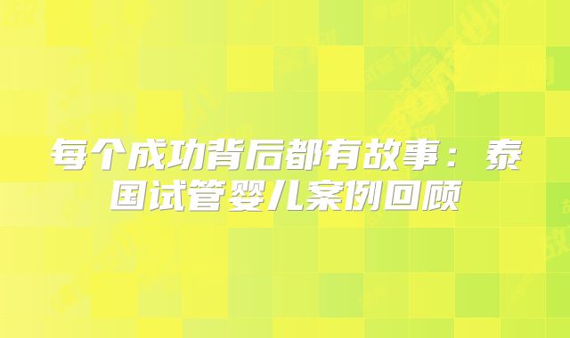 每个成功背后都有故事：泰国试管婴儿案例回顾